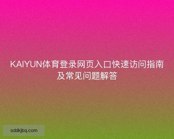 KAIYUN体育登录网页入口快速访问指南及常见问题解答